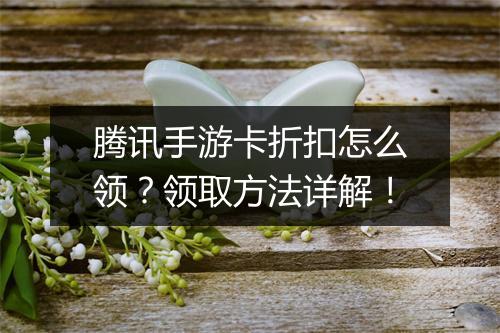 腾讯手游卡折扣怎么领？领取方法详解！
