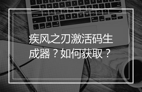 疾风之刃激活码生成器？如何获取？