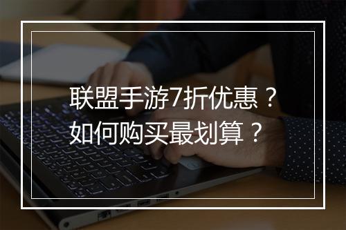 联盟手游7折优惠？如何购买最划算？