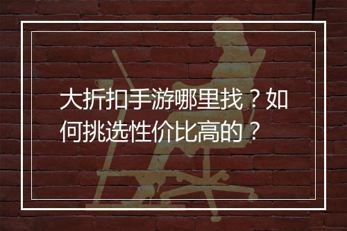 大折扣手游哪里找？如何挑选性价比高的？