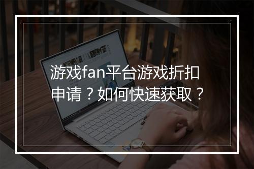游戏fan平台游戏折扣申请?如何快速获取?