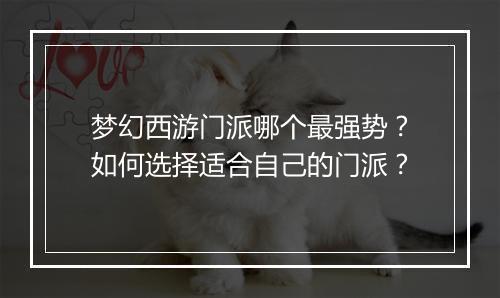 梦幻西游门派哪个最强势?如何选择适合自己的门派?