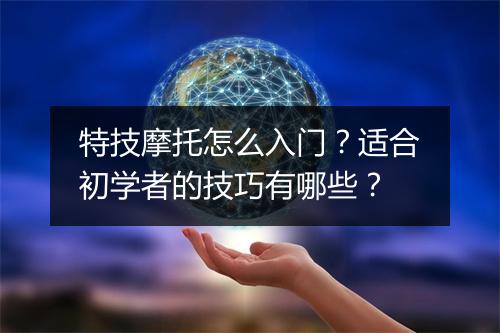 特技摩托怎么入门?适合初学者的技巧有哪些?