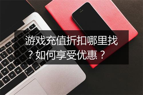 游戏充值折扣哪里找?如何享受优惠?