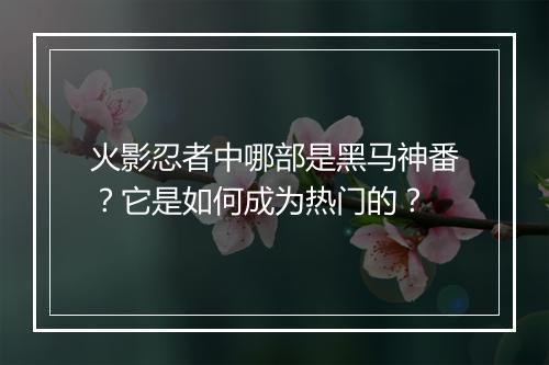 火影忍者中哪部是黑马神番？它是如何成为热门的？