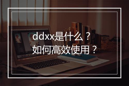 ddxx是什么?如何高效使用?