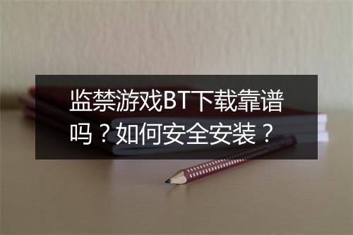 监禁游戏BT下载靠谱吗?如何安全安装?