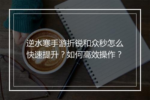 逆水寒手游折锐和众秒怎么快速提升？如何高效操作？