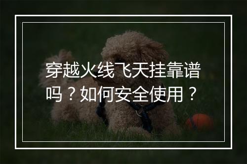 穿越火线飞天挂靠谱吗？如何安全使用？