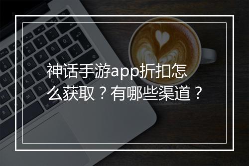 神话手游app折扣怎么获取?有哪些渠道?
