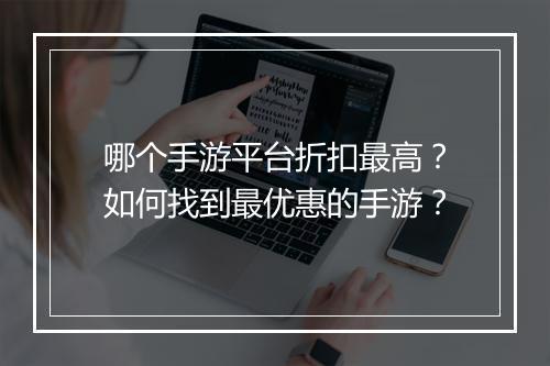 哪个手游平台折扣最高?如何找到最优惠的手游?