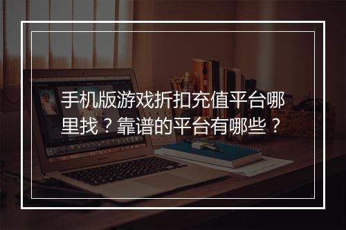 手机版游戏折扣充值平台哪里找?靠谱的平台有哪些?
