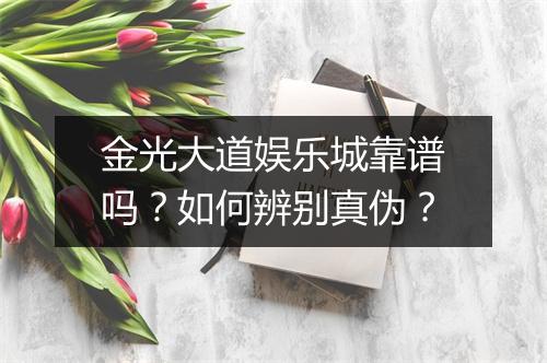 金光大道娱乐城靠谱吗？如何辨别真伪？
