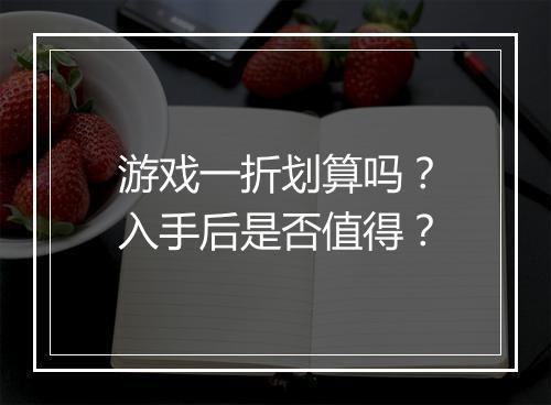 游戏一折划算吗？入手后是否值得？