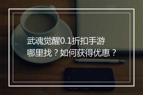 武魂觉醒0.1折扣手游哪里找?如何获得优惠?