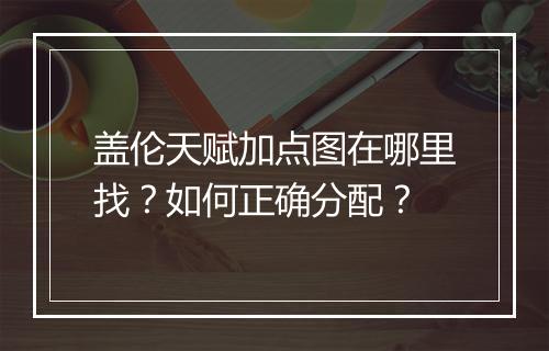 盖伦天赋加点图在哪里找?如何正确分配?