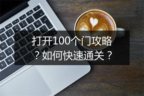 打开100个门攻略？如何快速通关？