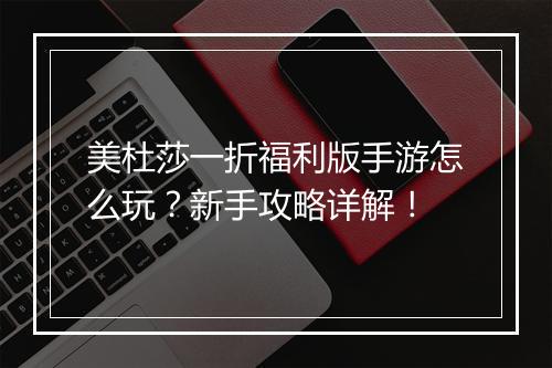 美杜莎一折福利版手游怎么玩？新手攻略详解！