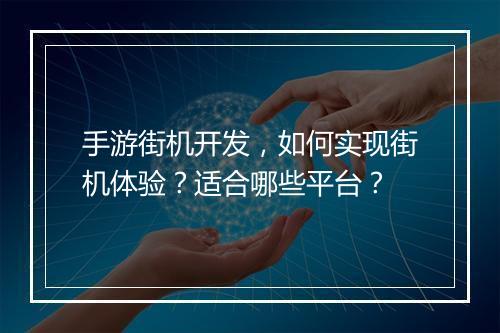 手游街机开发，如何实现街机体验？适合哪些平台？