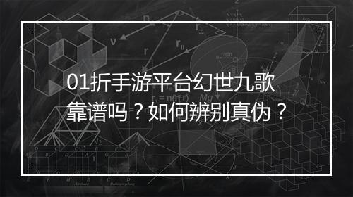 01折手游平台幻世九歌靠谱吗？如何辨别真伪？