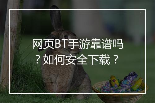 网页BT手游靠谱吗?如何安全下载?