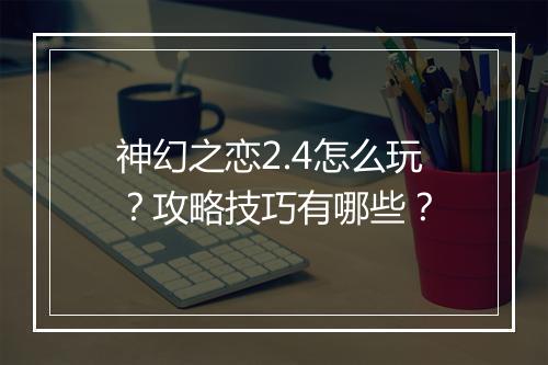 神幻之恋2.4怎么玩？攻略技巧有哪些？