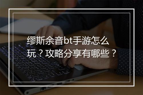 缪斯余音bt手游怎么玩？攻略分享有哪些？