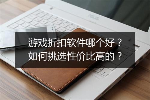 游戏折扣软件哪个好？如何挑选性价比高的？