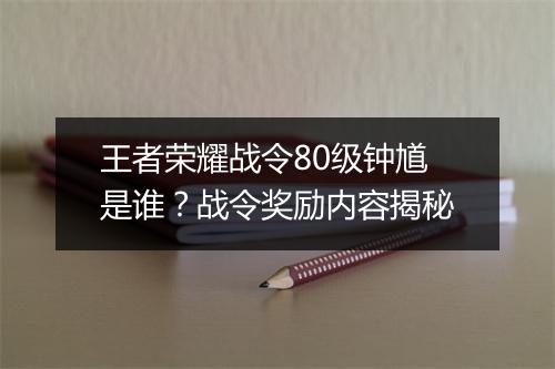 王者荣耀战令80级钟馗是谁？战令奖励内容揭秘