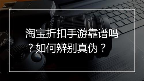 淘宝折扣手游靠谱吗？如何辨别真伪？