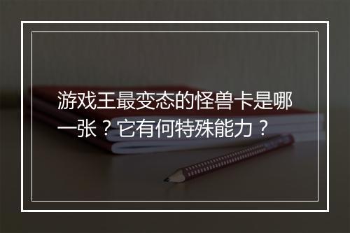 游戏王最变态的怪兽卡是哪一张?它有何特殊能力?