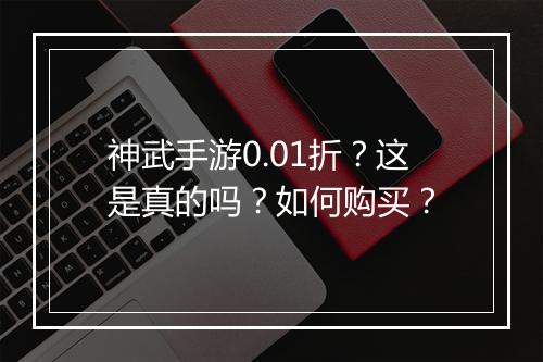 神武手游0.01折？这是真的吗？如何购买？