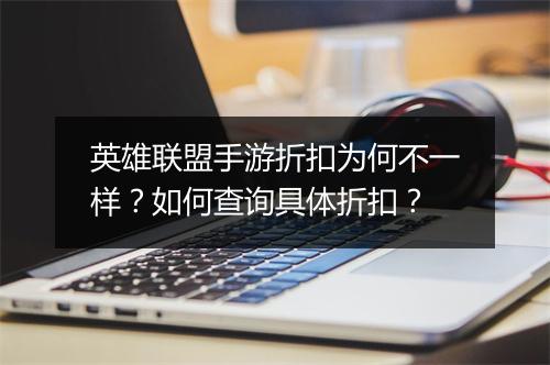 英雄联盟手游折扣为何不一样?如何查询具体折扣?