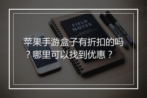 苹果手游盒子有折扣的吗?哪里可以找到优惠?