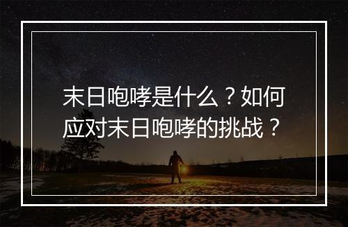 末日咆哮是什么?如何应对末日咆哮的挑战?