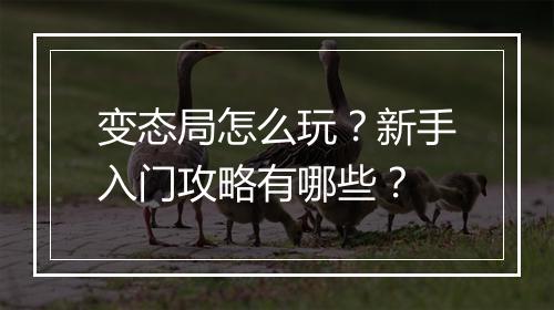 变态局怎么玩？新手入门攻略有哪些？