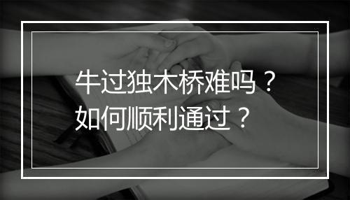 牛过独木桥难吗？如何顺利通过？