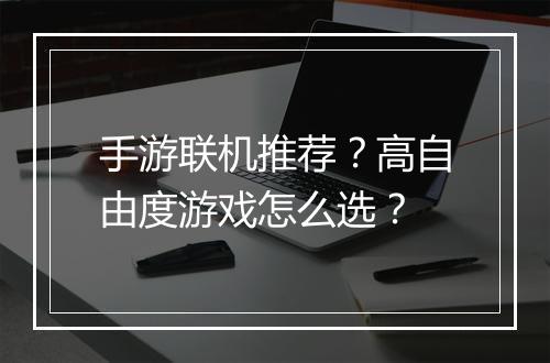 手游联机推荐？高自由度游戏怎么选？