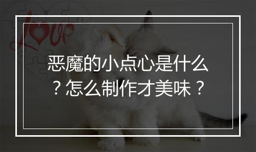 恶魔的小点心是什么?怎么制作才美味?