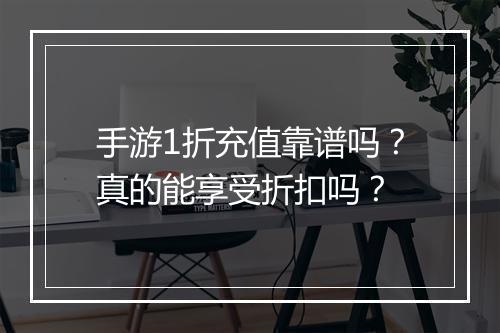 手游1折充值靠谱吗？真的能享受折扣吗？
