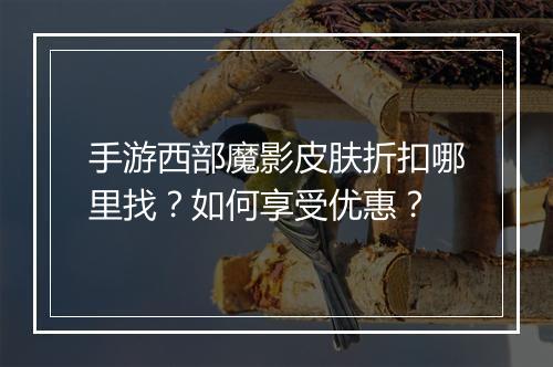 手游西部魔影皮肤折扣哪里找?如何享受优惠?