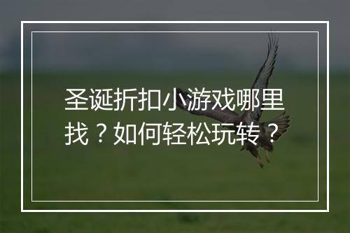 圣诞折扣小游戏哪里找?如何轻松玩转?