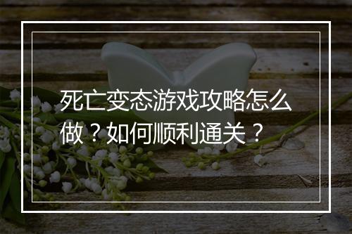 死亡变态游戏攻略怎么做？如何顺利通关？