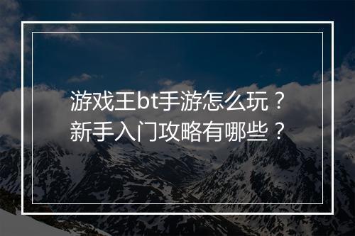 游戏王bt手游怎么玩?新手入门攻略有哪些?