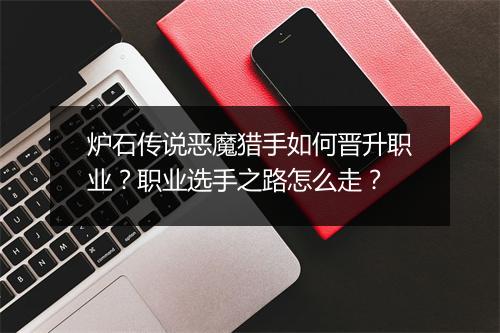炉石传说恶魔猎手如何晋升职业？职业选手之路怎么走？