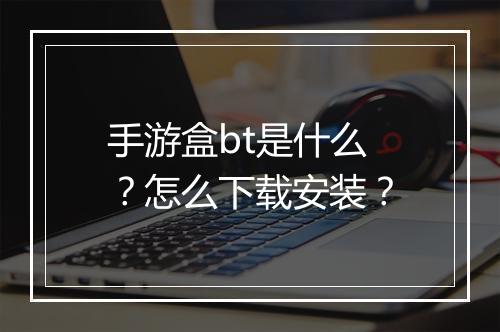 手游盒bt是什么?怎么下载安装?