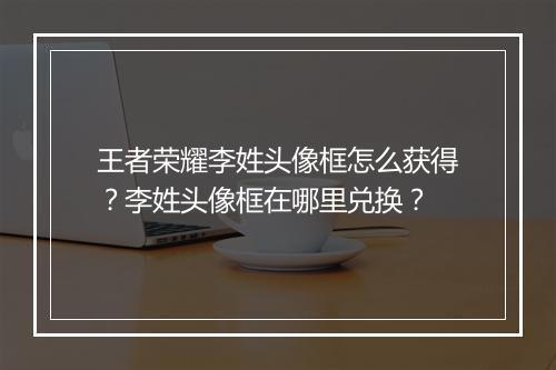 王者荣耀李姓头像框怎么获得？李姓头像框在哪里兑换？