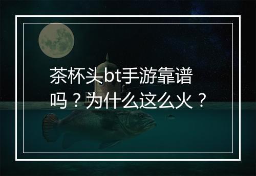 茶杯头bt手游靠谱吗？为什么这么火？