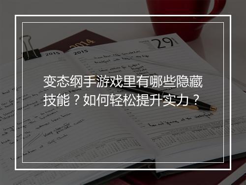 变态纲手游戏里有哪些隐藏技能?如何轻松提升实力?