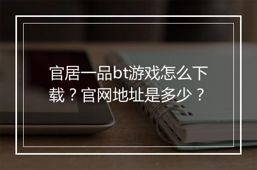 官居一品bt游戏怎么下载?官网地址是多少?